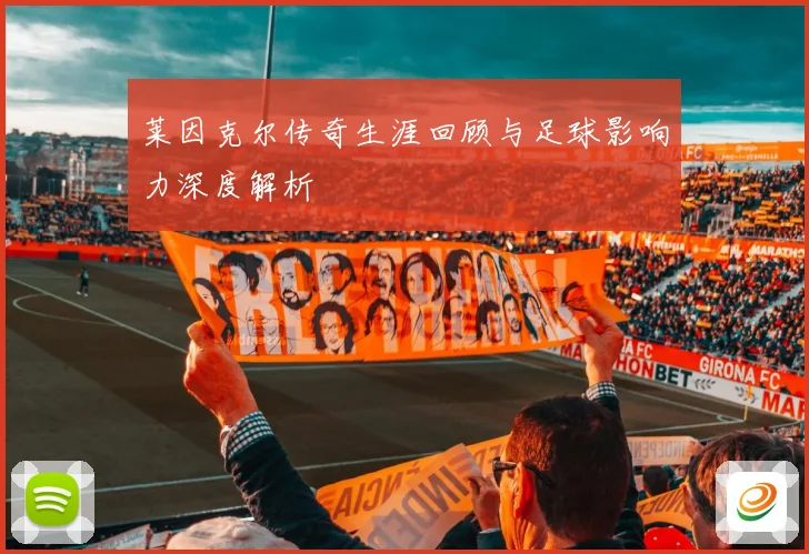 莱因克尔传奇生涯回顾与足球影响力深度解析