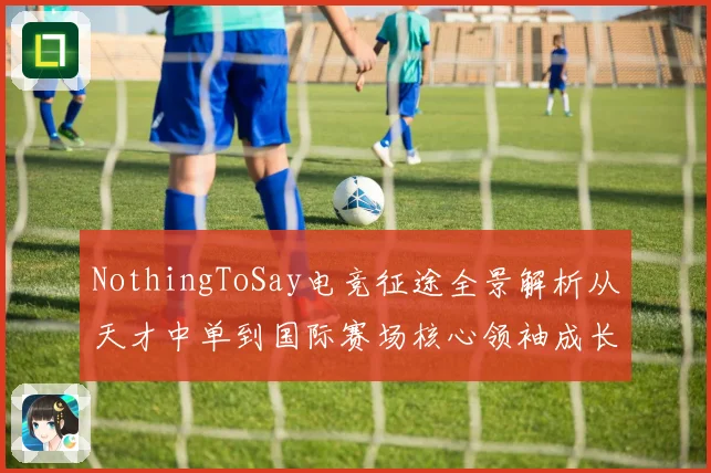 NothingToSay电竞征途全景解析从天才中单到国际赛场核心领袖成长纪实