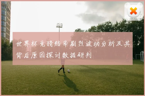 世界杯竞猜赔率剧烈波动分析及其背后原因探讨数据研判