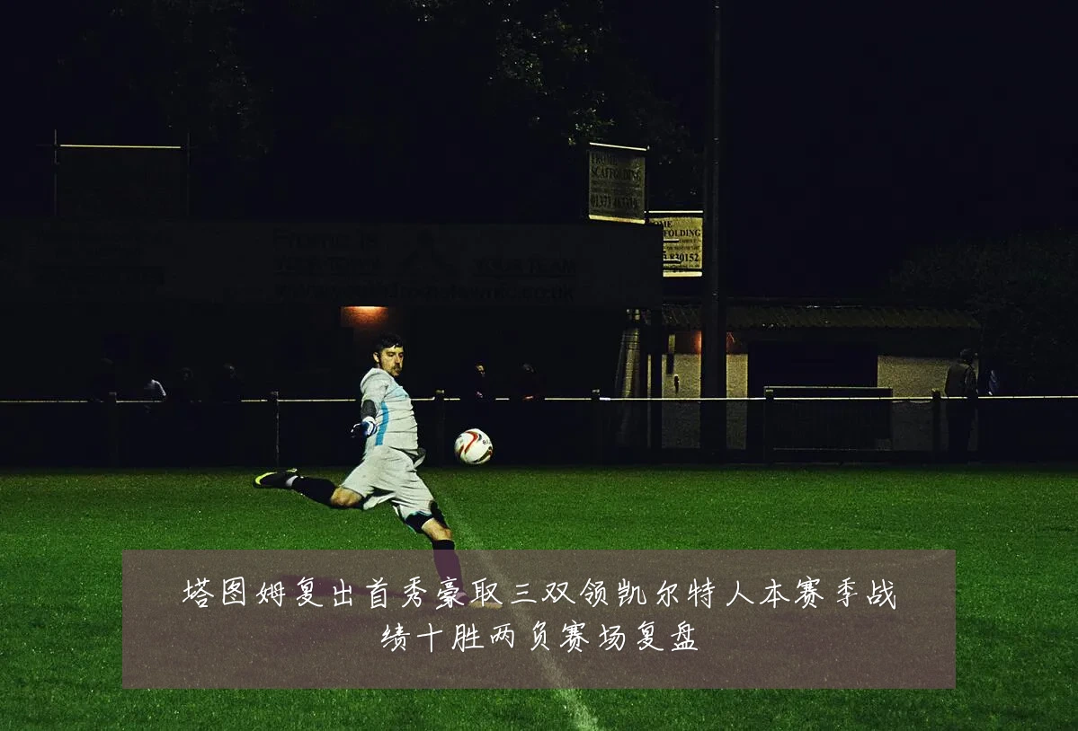 塔图姆复出首秀豪取三双领凯尔特人本赛季战绩十胜两负赛场复盘