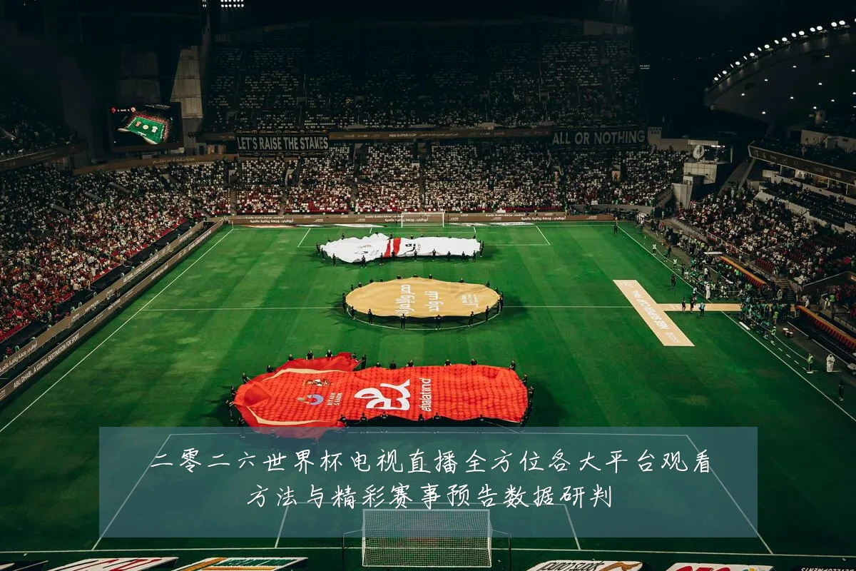 二零二六世界杯电视直播全方位各大平台观看方法与精彩赛事预告数据研判