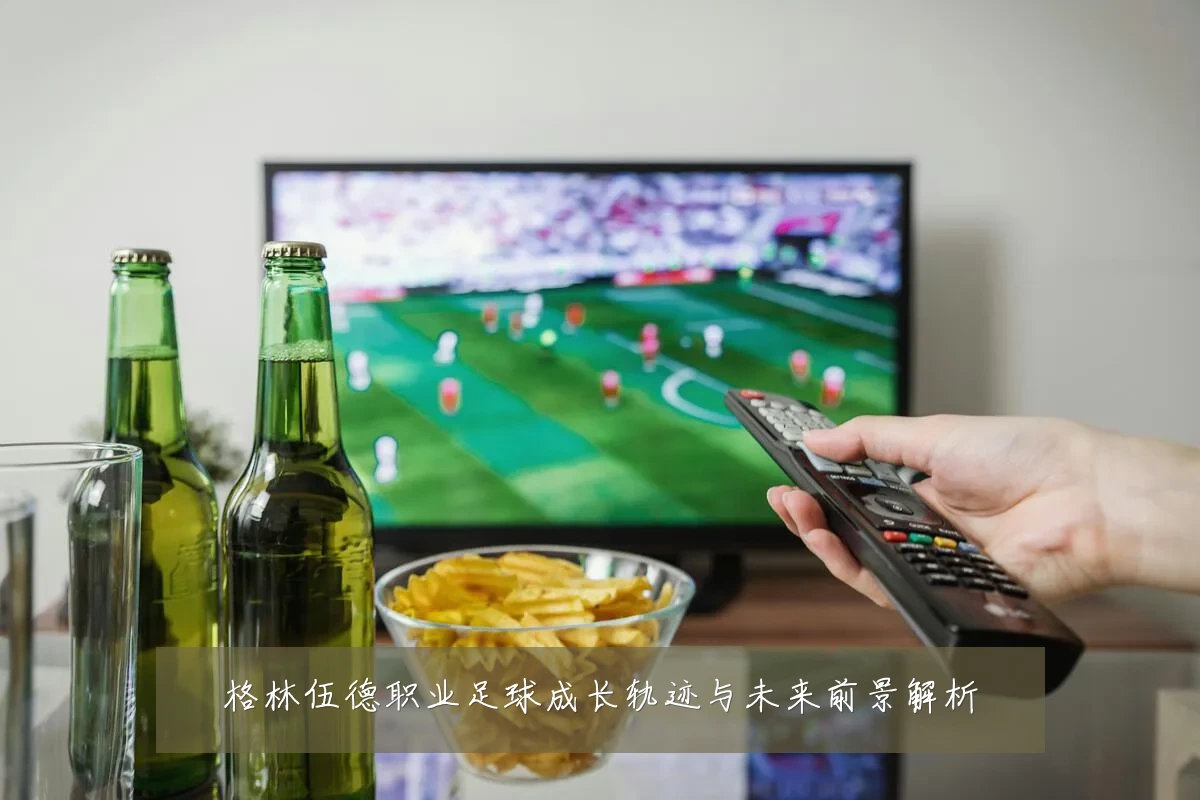 格林伍德职业足球成长轨迹与未来前景解析