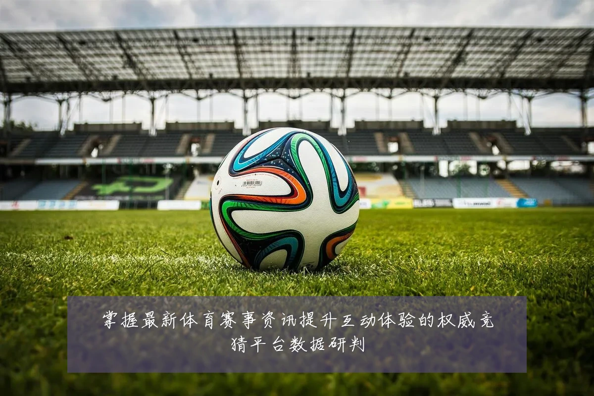 掌握最新体育赛事资讯提升互动体验的权威竞猜平台数据研判