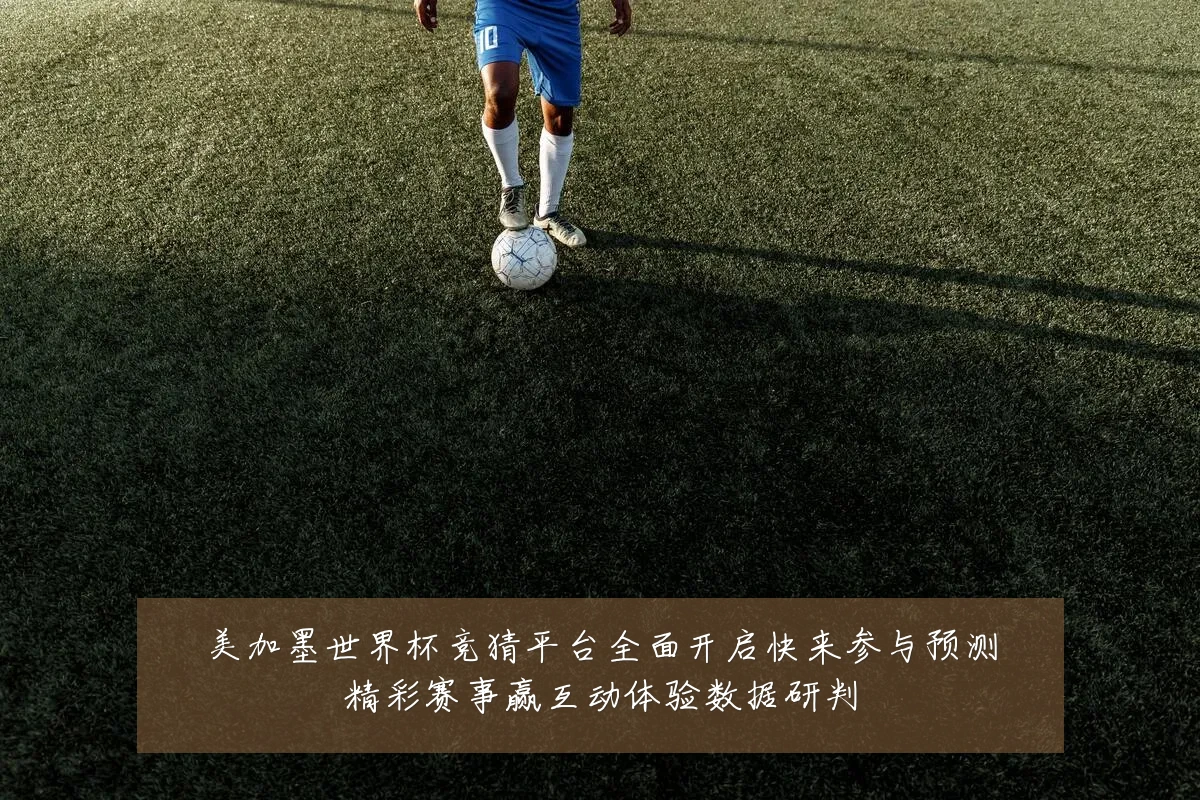 美加墨世界杯竞猜平台全面开启快来参与预测精彩赛事赢互动体验数据研判