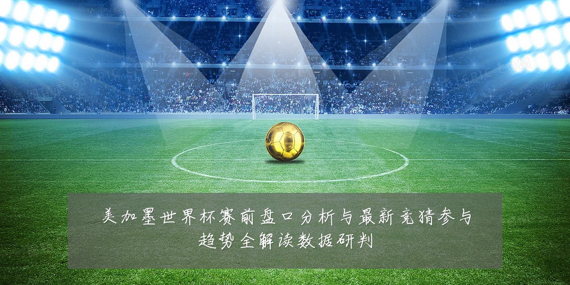 美加墨世界杯赛前盘口分析与最新竞猜参与趋势全解读数据研判